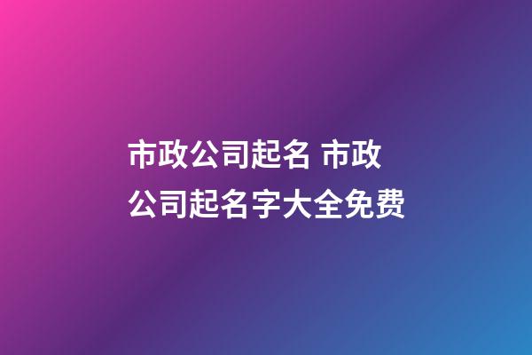 市政公司起名 市政公司起名字大全免费-第1张-公司起名-玄机派
